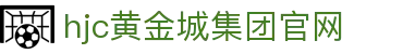HJC黄金城·(中国)集团-官网